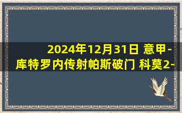 2024年12月31日 意甲-库特罗内传射帕斯破门 科莫2-0莱切